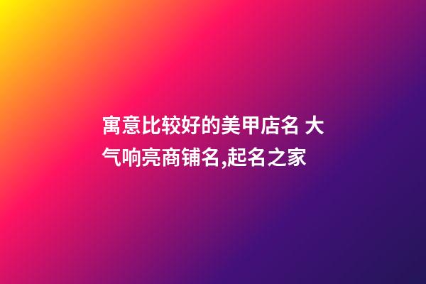 寓意比较好的美甲店名 大气响亮商铺名,起名之家-第1张-店铺起名-玄机派